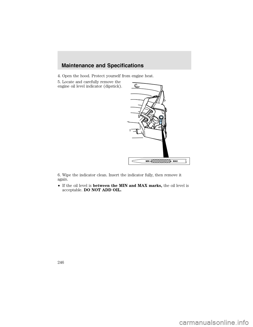 LINCOLN AVIATOR 2003  Owners Manual 4. Open the hood. Protect yourself from engine heat.
5. Locate and carefully remove the
engine oil level indicator (dipstick).
6. Wipe the indicator clean. Insert the indicator fully, then remove it
a