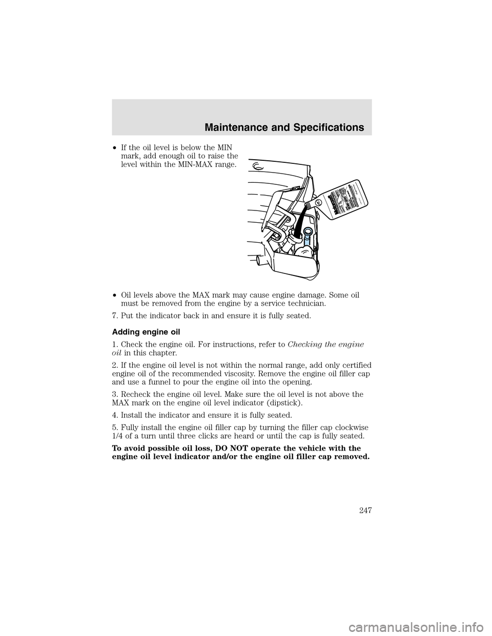 LINCOLN AVIATOR 2003  Owners Manual •If the oil level is below the MIN
mark, add enough oil to raise the
level within the MIN-MAX range.
•Oil levels above the MAX mark may cause engine damage. Some oil
must be removed from the engin