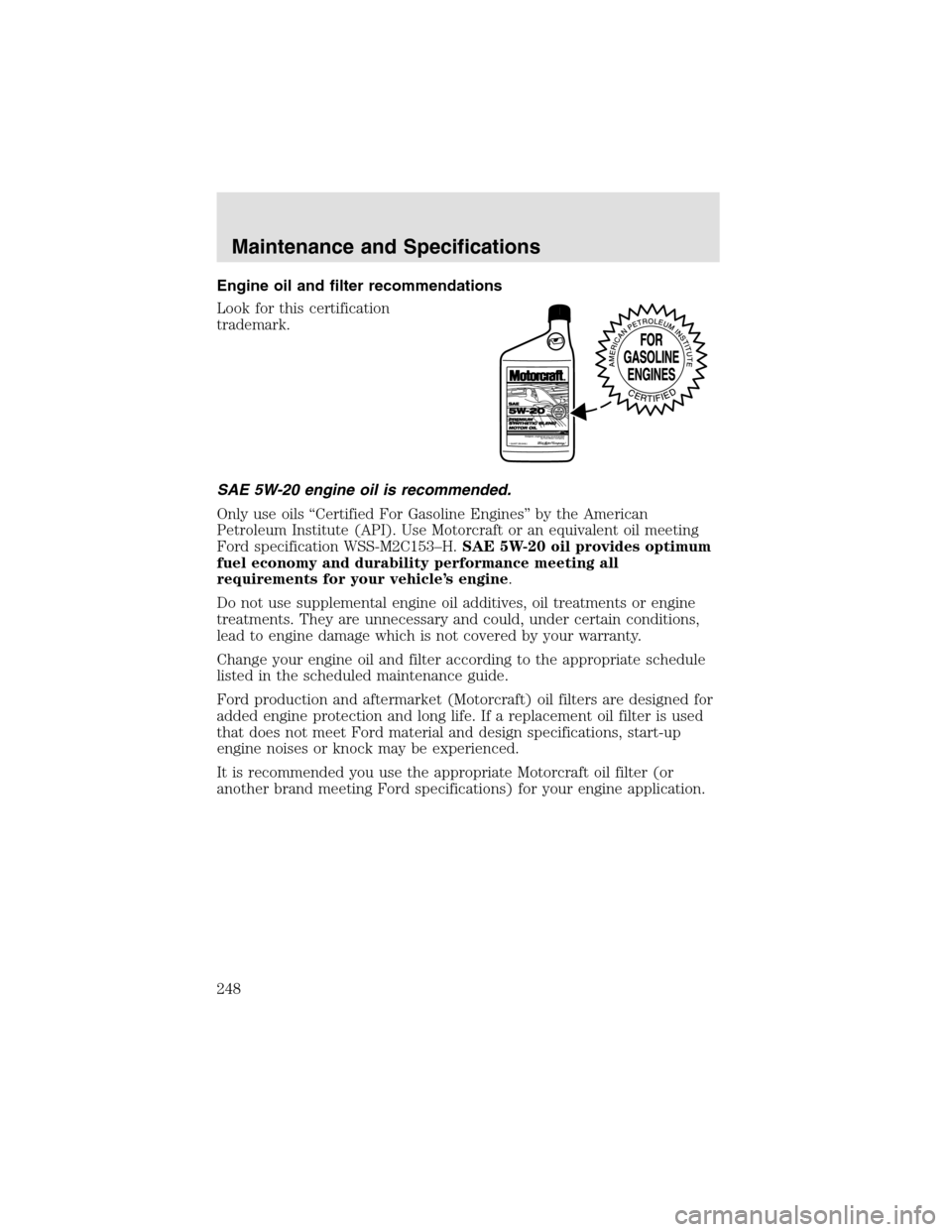 LINCOLN AVIATOR 2003  Owners Manual Engine oil and filter recommendations
Look for this certification
trademark.
SAE 5W-20 engine oil is recommended.
Only use oils “Certified For Gasoline Engines” by the American
Petroleum Institute