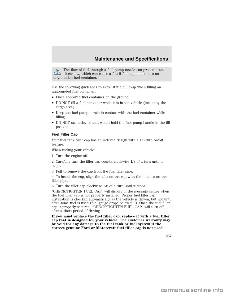 LINCOLN AVIATOR 2003  Owners Manual The flow of fuel through a fuel pump nozzle can produce static
electricity, which can cause a fire if fuel is pumped into an
ungrounded fuel container.
Use the following guidelines to avoid static bui