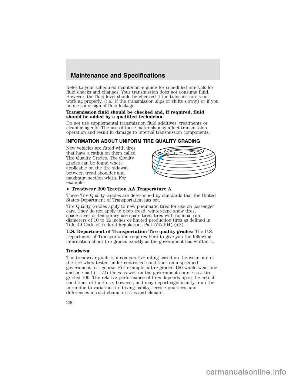 LINCOLN AVIATOR 2003  Owners Manual Refer to your scheduled maintenance guide for scheduled intervals for
fluid checks and changes. Your transmission does not consume fluid.
However, the fluid level should be checked if the transmission