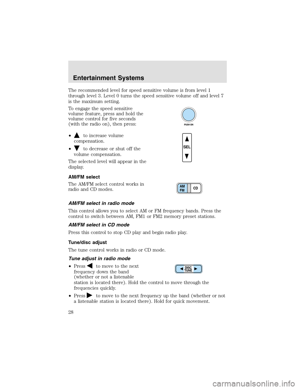 LINCOLN AVIATOR 2003 Owners Manual The recommended level for speed sensitive volume is from level 1
through level 3. Level 0 turns the speed sensitive volume off and level 7
is the maximum setting.
To engage the speed sensitive
volume 