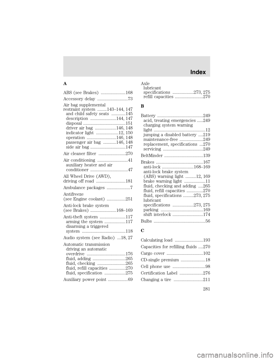 LINCOLN AVIATOR 2003  Owners Manual A
ABS (see Brakes) .....................168
Accessory delay ..........................73
Air bag supplemental
restraint system ........143–144, 147
and child safety seats ............145
description