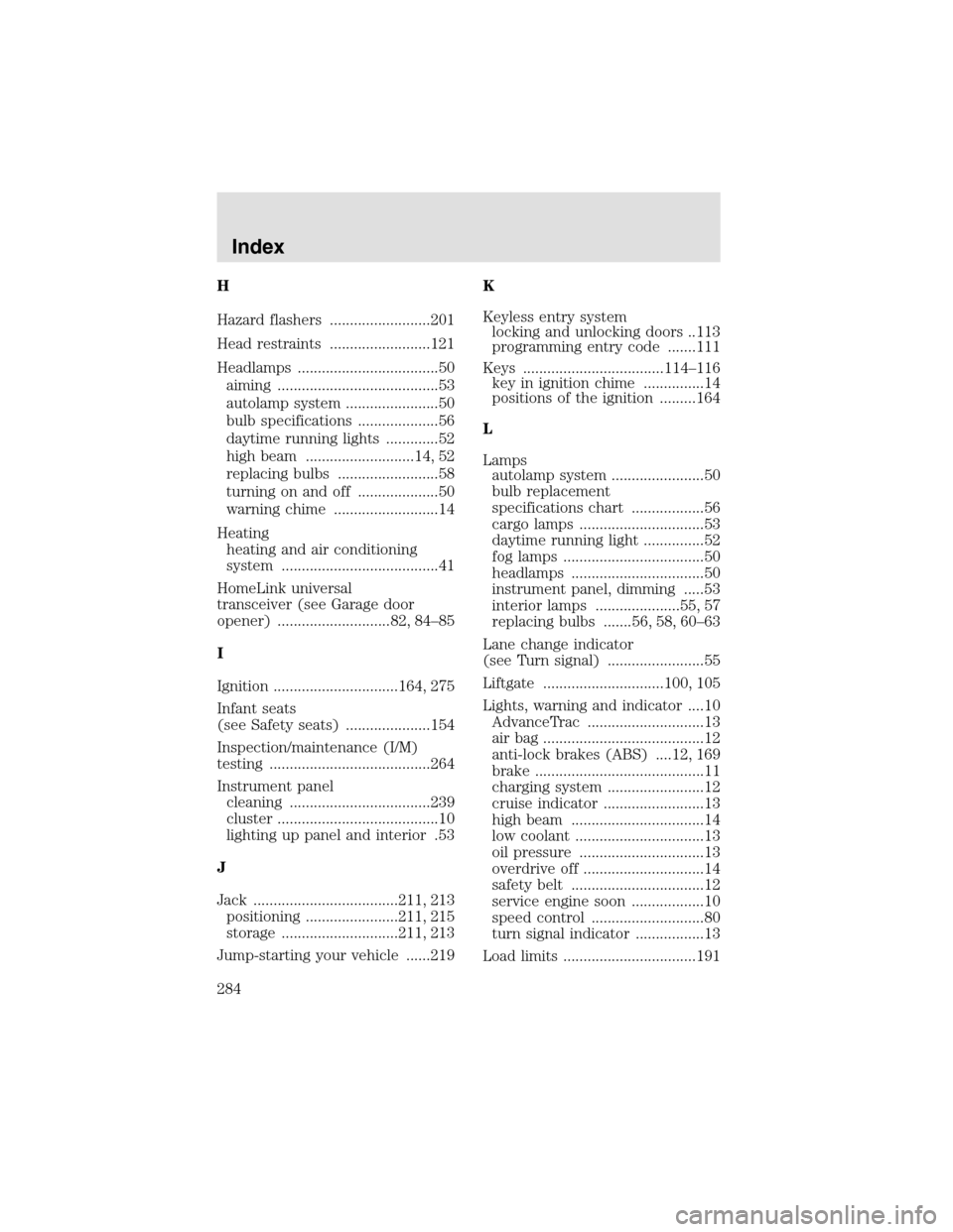 LINCOLN AVIATOR 2003  Owners Manual H
Hazard flashers .........................201
Head restraints .........................121
Headlamps ...................................50
aiming ........................................53
autolampsy