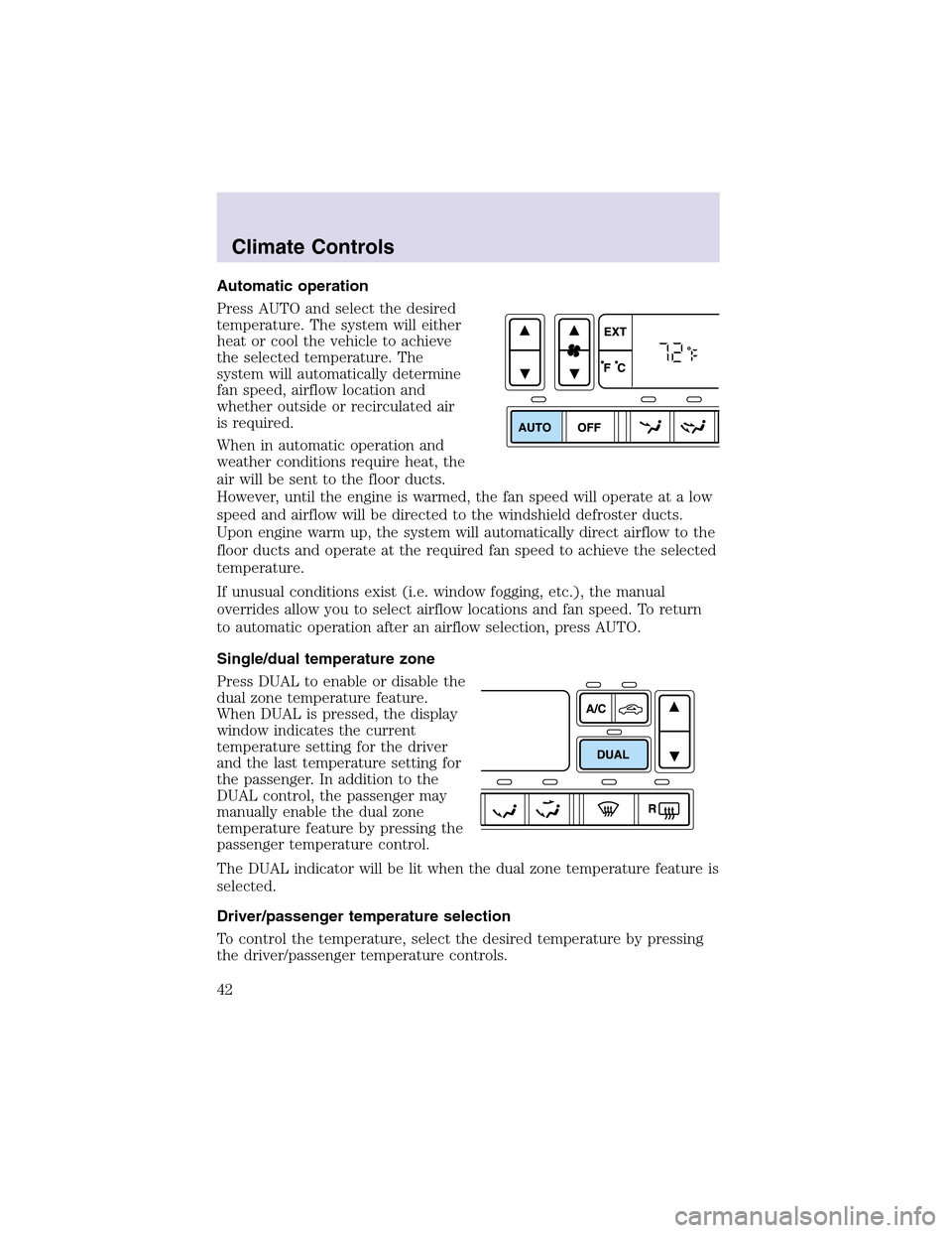 LINCOLN AVIATOR 2003 Owners Manual Automatic operation
Press AUTO and select the desired
temperature. The system will either
heat or cool the vehicle to achieve
the selected temperature. The
system will automatically determine
fan spee LINCOLN AVIATOR 2003 Owners Manual Automatic operation
Press AUTO and select the desired
temperature. The system will either
heat or cool the vehicle to achieve
the selected temperature. The
system will automatically determine
fan spee