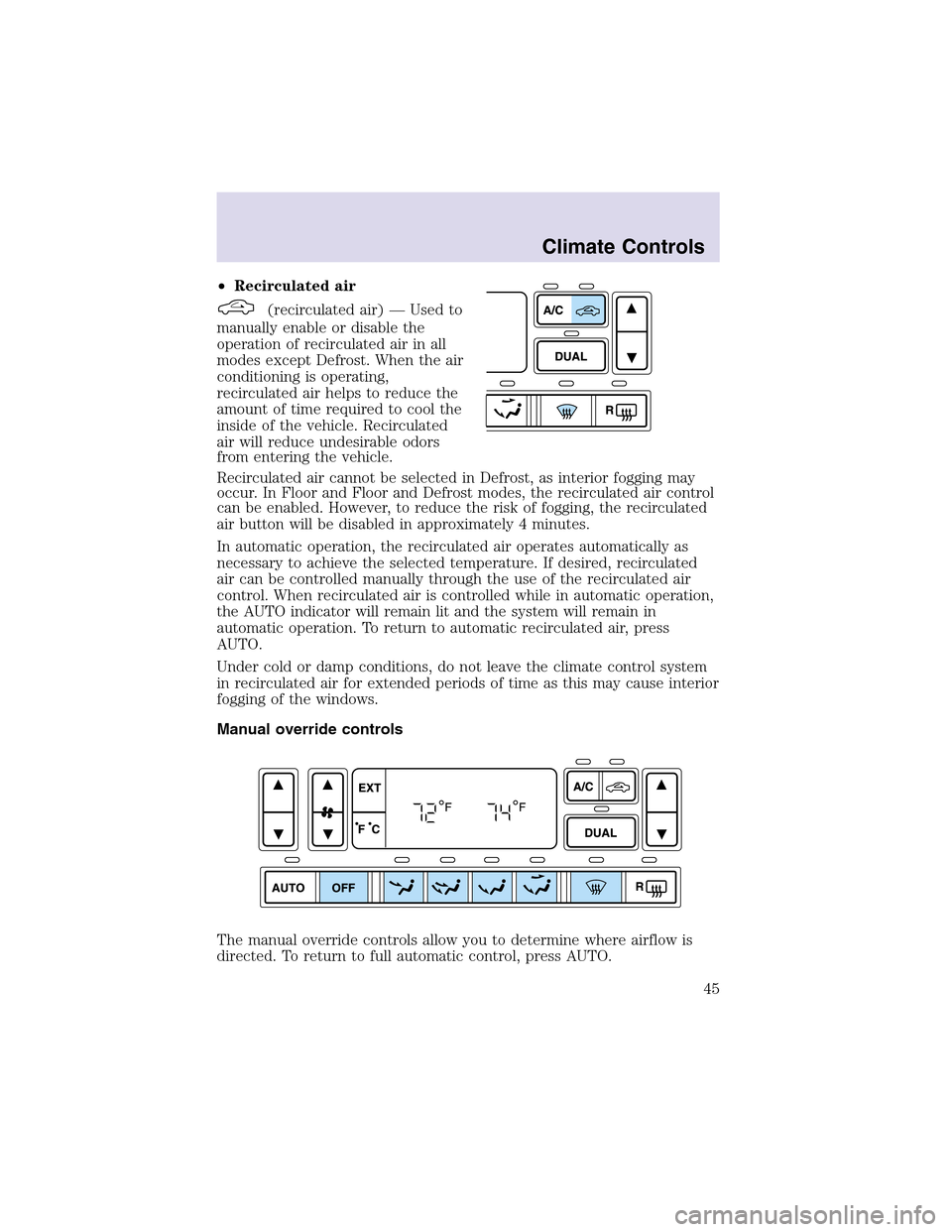 LINCOLN AVIATOR 2003  Owners Manual •Recirculated air
(recirculated air) — Used to
manually enable or disable the
operation of recirculated air in all
modes except Defrost. When the air
conditioning is operating,
recirculated air he