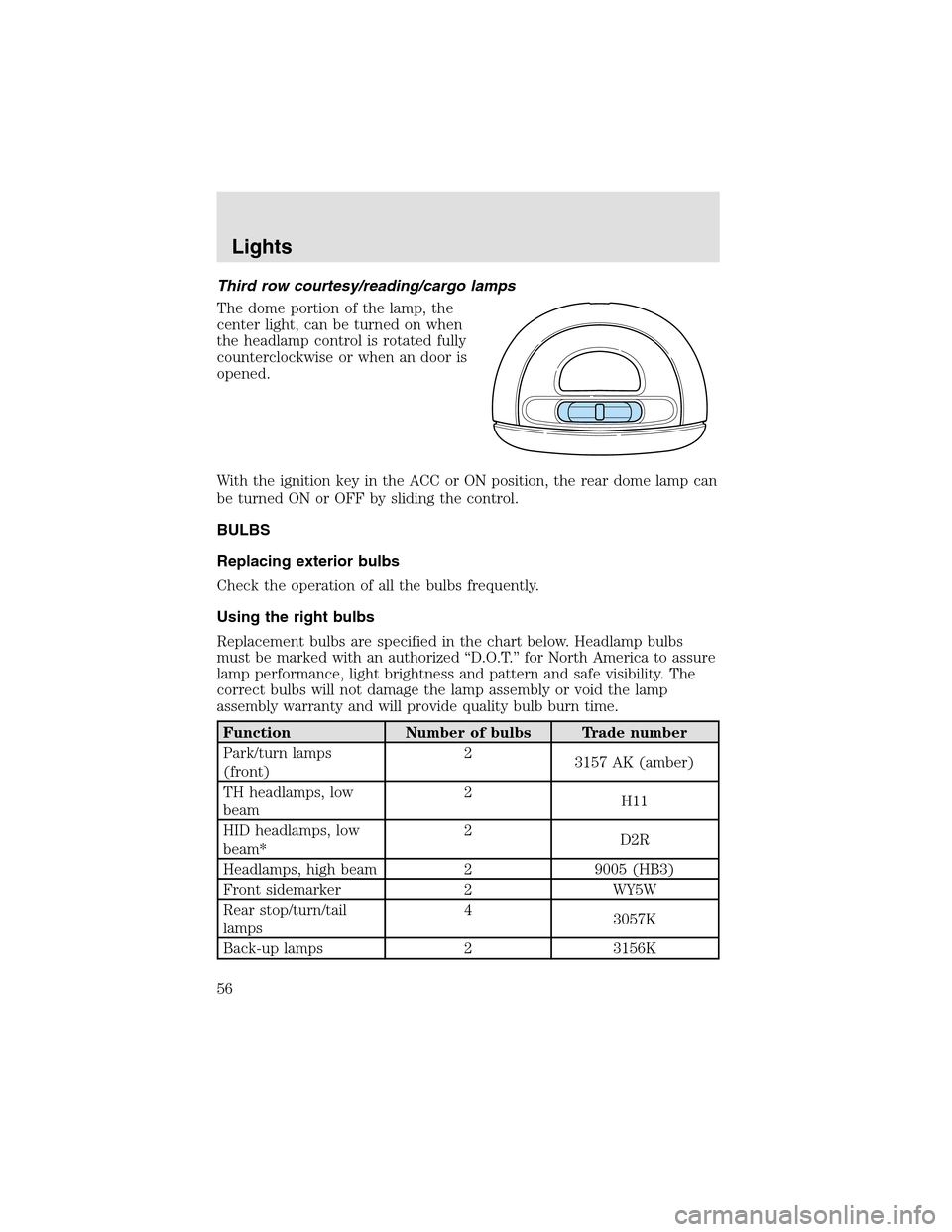 LINCOLN AVIATOR 2003 Workshop Manual Third row courtesy/reading/cargo lamps
The dome portion of the lamp, the
center light, can be turned on when
the headlampcontrol is rotated fully
counterclockwise or when an door is
opened.
With the i