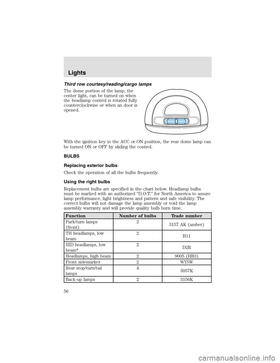 LINCOLN AVIATOR 2003  Owners Manual Third row courtesy/reading/cargo lamps
The dome portion of the lamp, the
center light, can be turned on when
the headlampcontrol is rotated fully
counterclockwise or when an door is
opened.
With the i