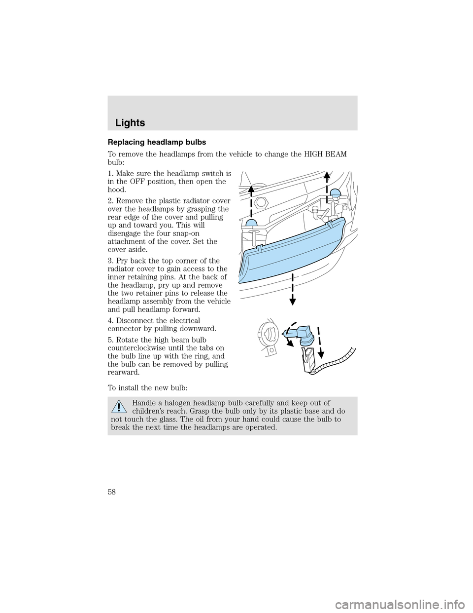 LINCOLN AVIATOR 2003 Workshop Manual Replacing headlamp bulbs
To remove the headlamps from the vehicle to change the HIGH BEAM
bulb:
1. Make sure the headlampswitch is
in the OFF position, then open the
hood.
2. Remove the plastic radiat LINCOLN AVIATOR 2003 Workshop Manual Replacing headlamp bulbs
To remove the headlamps from the vehicle to change the HIGH BEAM
bulb:
1. Make sure the headlampswitch is
in the OFF position, then open the
hood.
2. Remove the plastic radiat