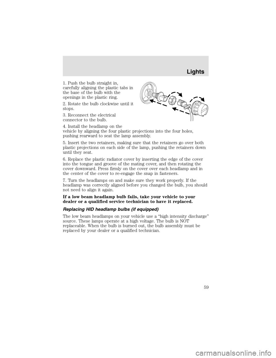 LINCOLN AVIATOR 2003 Workshop Manual 1. Push the bulb straight in,
carefully aligning the plastic tabs in
the base of the bulb with the
openings in the plastic ring.
2. Rotate the bulb clockwise until it
stops.
3. Reconnect the electrica