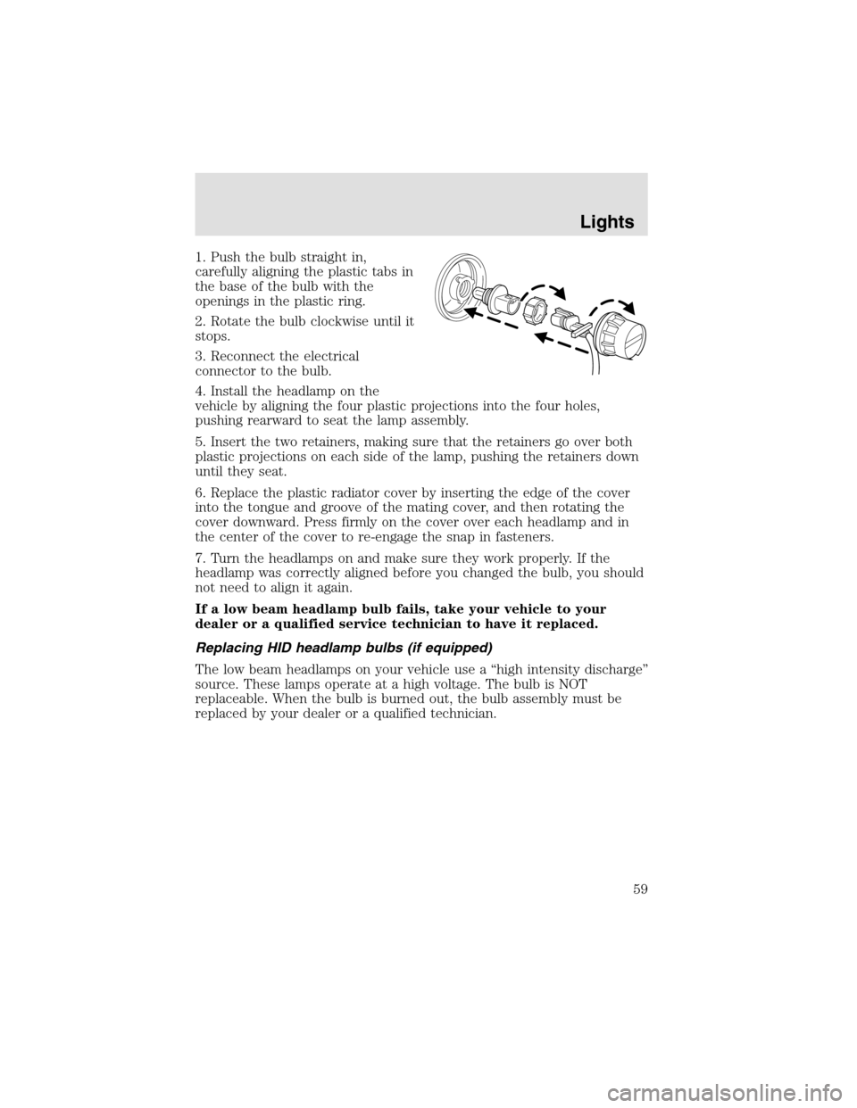 LINCOLN AVIATOR 2003 Workshop Manual 1. Push the bulb straight in,
carefully aligning the plastic tabs in
the base of the bulb with the
openings in the plastic ring.
2. Rotate the bulb clockwise until it
stops.
3. Reconnect the electrica LINCOLN AVIATOR 2003 Workshop Manual 1. Push the bulb straight in,
carefully aligning the plastic tabs in
the base of the bulb with the
openings in the plastic ring.
2. Rotate the bulb clockwise until it
stops.
3. Reconnect the electrica