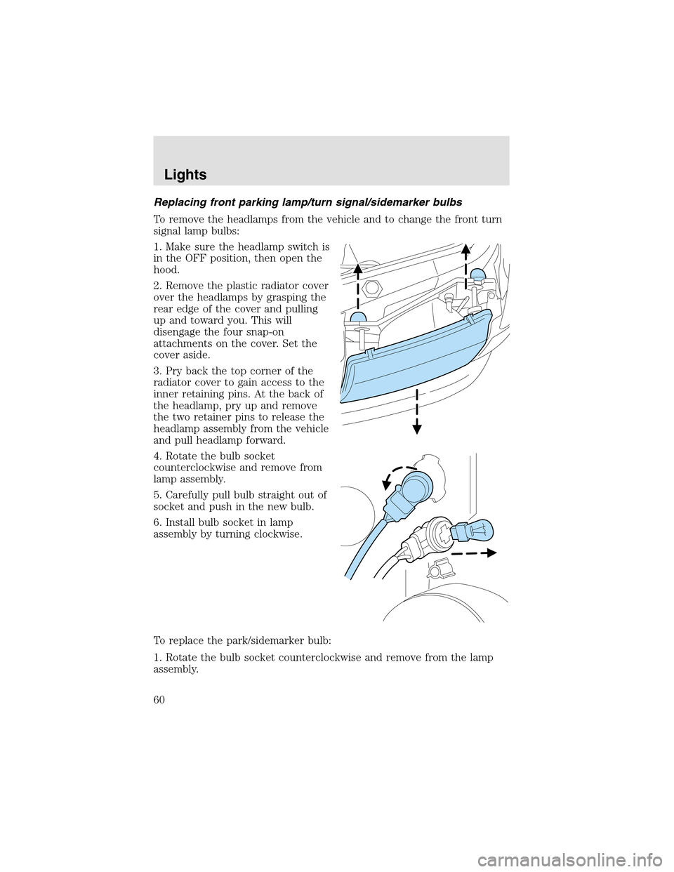 LINCOLN AVIATOR 2003 Workshop Manual Replacing front parking lamp/turn signal/sidemarker bulbs
To remove the headlamps from the vehicle and to change the front turn
signal lampbulbs:
1. Make sure the headlampswitch is
in the OFF position LINCOLN AVIATOR 2003 Workshop Manual Replacing front parking lamp/turn signal/sidemarker bulbs
To remove the headlamps from the vehicle and to change the front turn
signal lampbulbs:
1. Make sure the headlampswitch is
in the OFF position