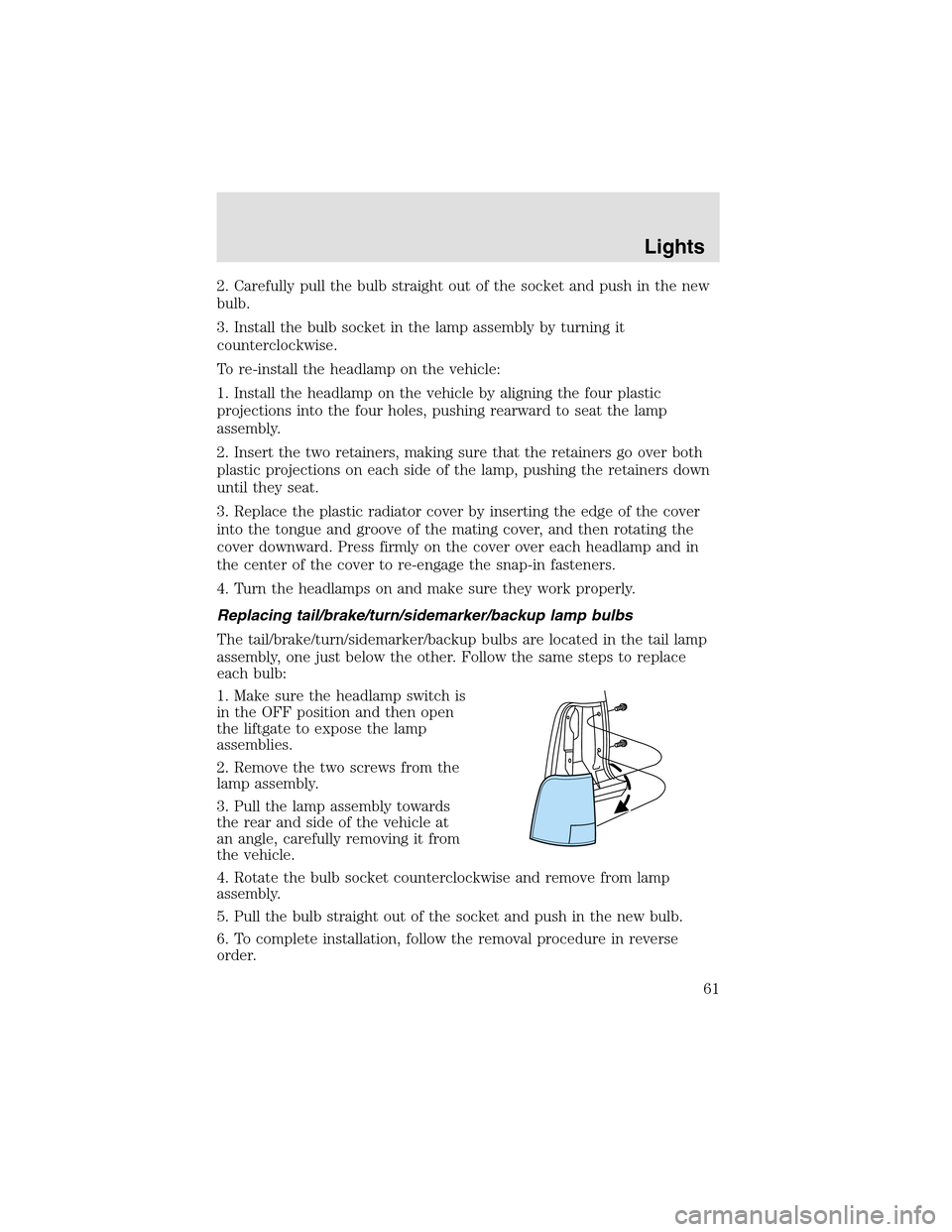 LINCOLN AVIATOR 2003  Owners Manual 2. Carefully pull the bulb straight out of the socket and push in the new
bulb.
3. Install the bulb socket in the lampassembly by turning it
counterclockwise.
To re-install the headlampon the vehicle: