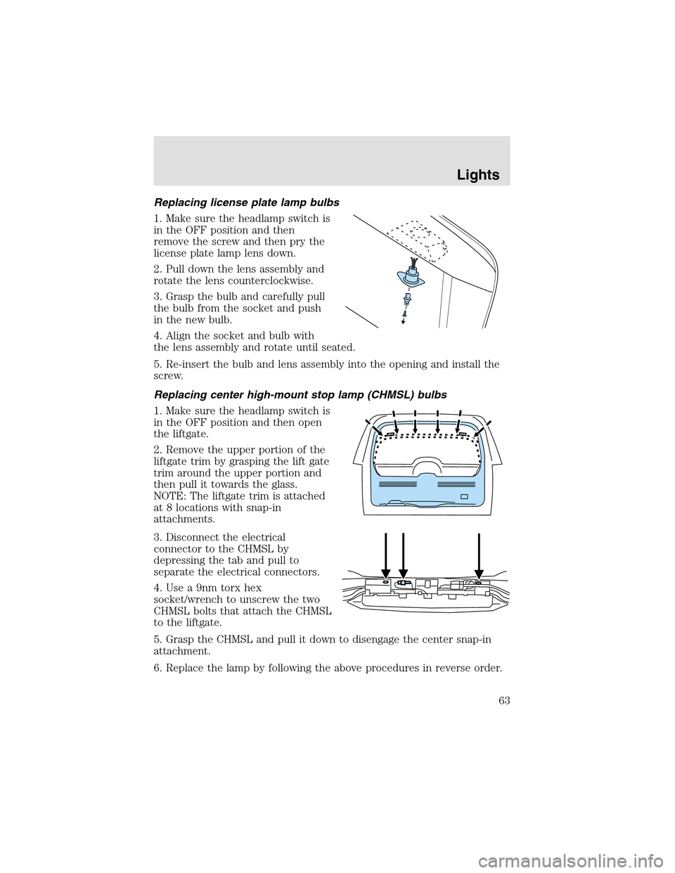 LINCOLN AVIATOR 2003 Repair Manual Replacing license plate lamp bulbs
1. Make sure the headlampswitch is
in the OFF position and then
remove the screw and then pry the
license plate lamp lens down.
2. Pull down the lens assembly and
ro