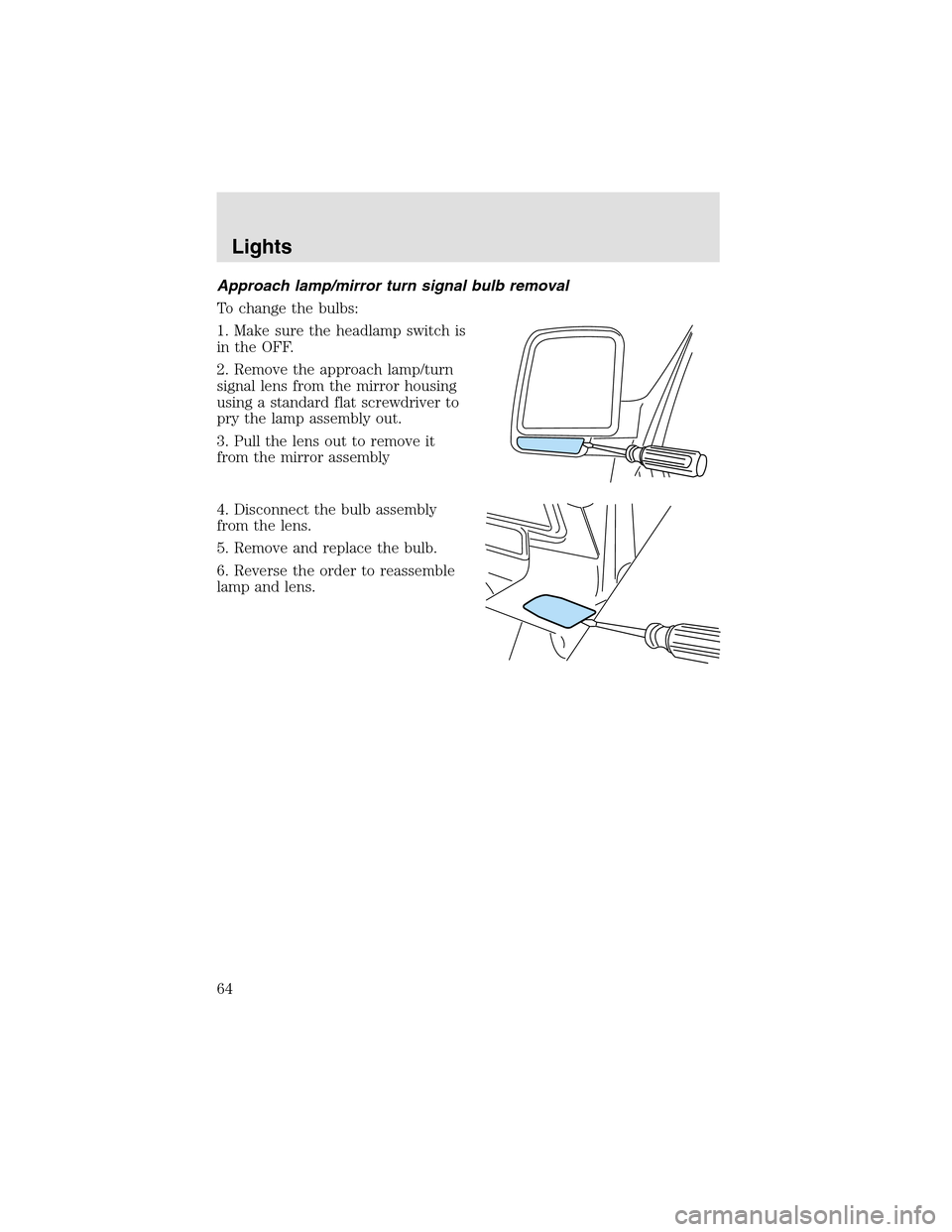 LINCOLN AVIATOR 2003 Repair Manual Approach lamp/mirror turn signal bulb removal
To change the bulbs:
1. Make sure the headlampswitch is
in the OFF.
2. Remove the approach lamp/turn
signal lens from the mirror housing
using a standard LINCOLN AVIATOR 2003 Repair Manual Approach lamp/mirror turn signal bulb removal
To change the bulbs:
1. Make sure the headlampswitch is
in the OFF.
2. Remove the approach lamp/turn
signal lens from the mirror housing
using a standard