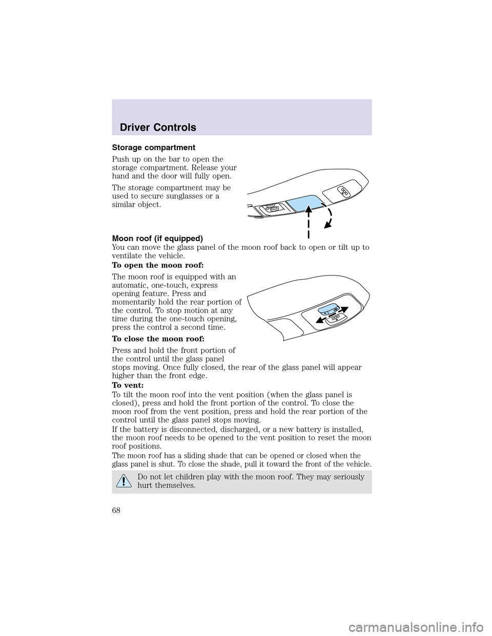 LINCOLN AVIATOR 2003 Repair Manual Storage compartment
Push upon the bar to open the
storage compartment. Release your
hand and the door will fully open.
The storage compartment may be
used to secure sunglasses or a
similar object.
Moo