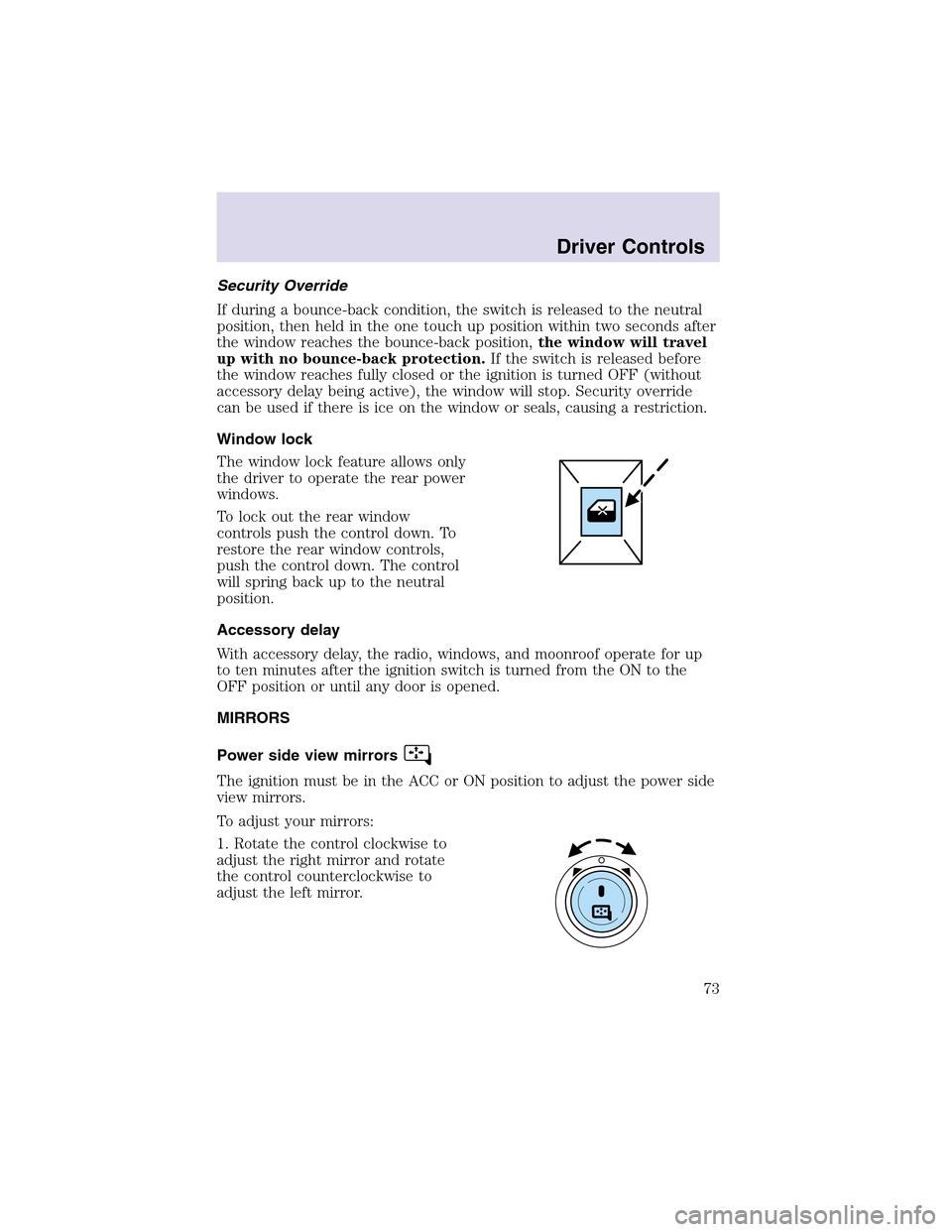 LINCOLN AVIATOR 2003 Manual PDF Security Override
If during a bounce-back condition, the switch is released to the neutral
position, then held in the one touch up position within two seconds after
the window reaches the bounce-back 