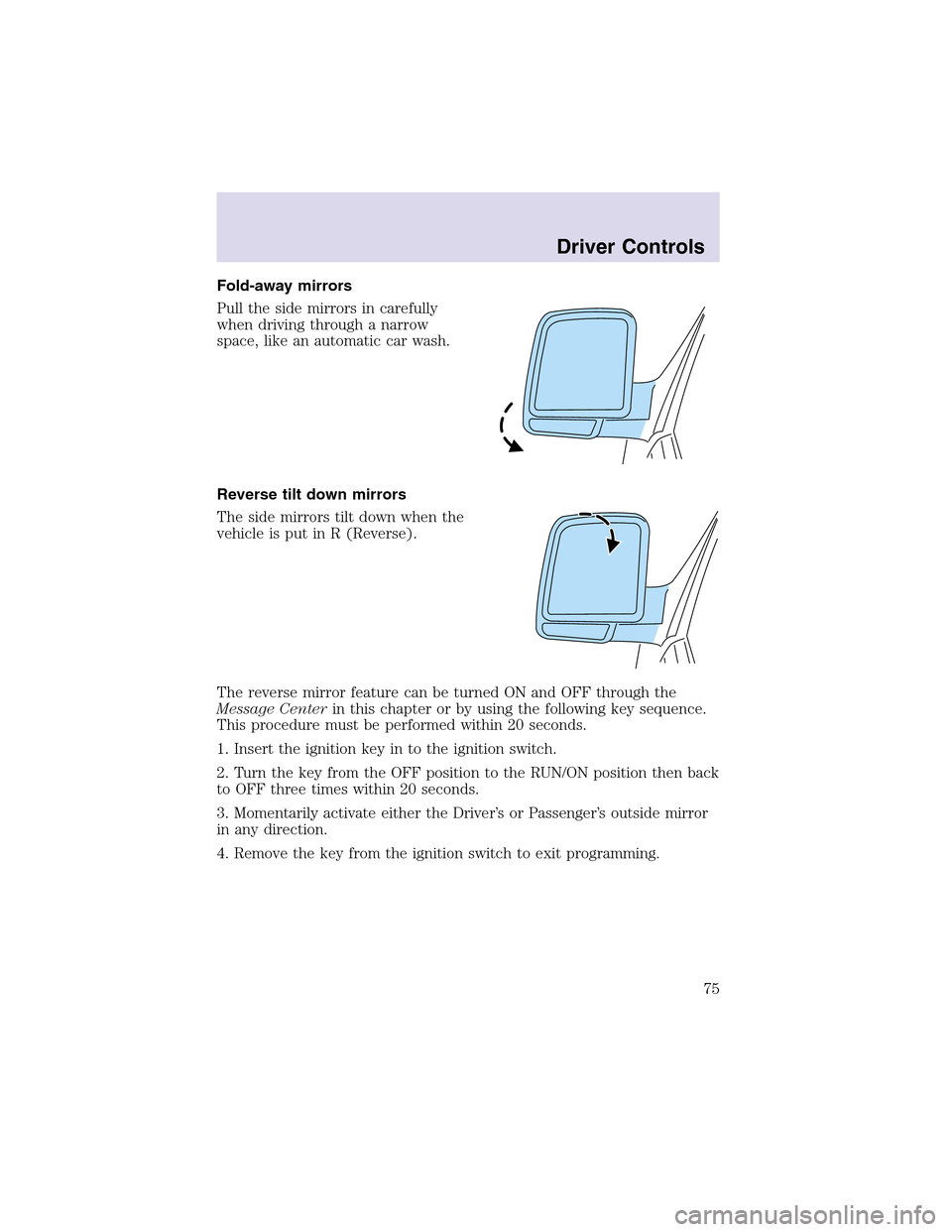 LINCOLN AVIATOR 2003 Owners Manual Fold-away mirrors
Pull the side mirrors in carefully
when driving through a narrow
space, like an automatic car wash.
Reverse tilt down mirrors
The side mirrors tilt down when the
vehicle is put in R LINCOLN AVIATOR 2003 Owners Manual Fold-away mirrors
Pull the side mirrors in carefully
when driving through a narrow
space, like an automatic car wash.
Reverse tilt down mirrors
The side mirrors tilt down when the
vehicle is put in R