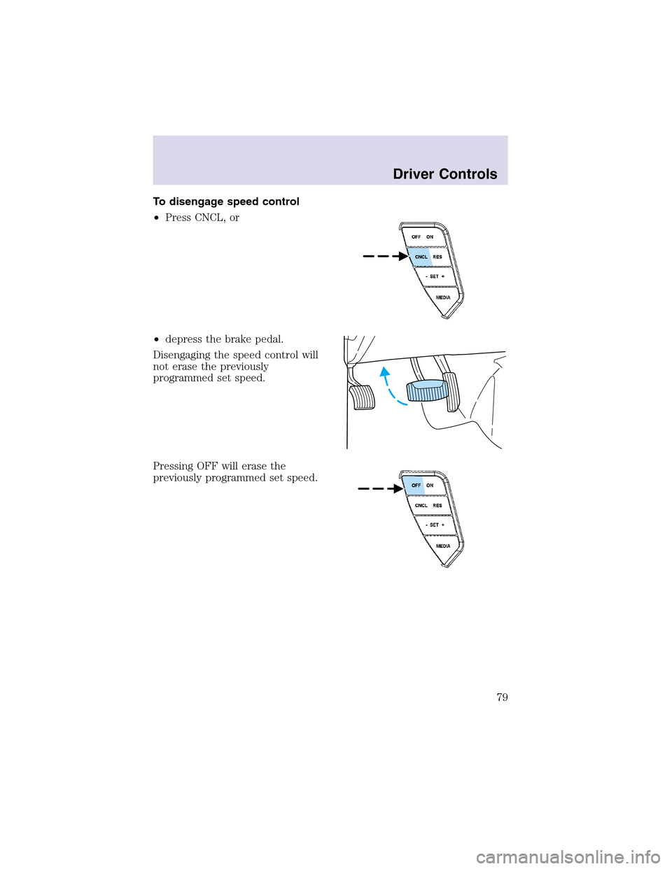 LINCOLN AVIATOR 2003 Owners Manual To disengage speed control
•Press CNCL, or
•depress the brake pedal.
Disengaging the speed control will
not erase the previously
programmed set speed.
Pressing OFF will erase the
previously progra