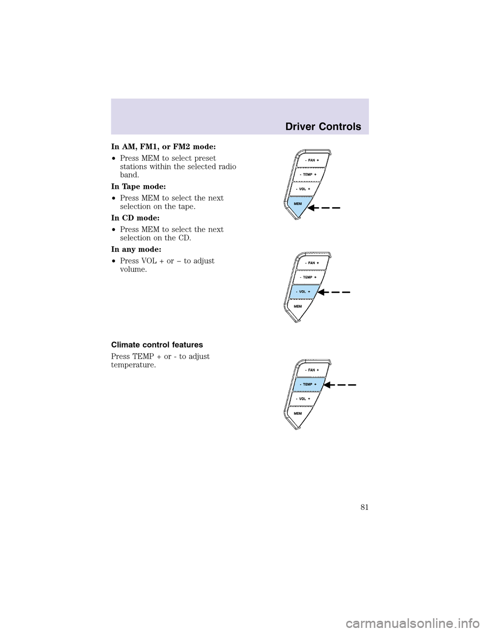 LINCOLN AVIATOR 2003  Owners Manual In AM, FM1, or FM2 mode:
•Press MEM to select preset
stations within the selected radio
band.
In Tape mode:
•Press MEM to select the next
selection on the tape.
In CD mode:
•Press MEM to select 