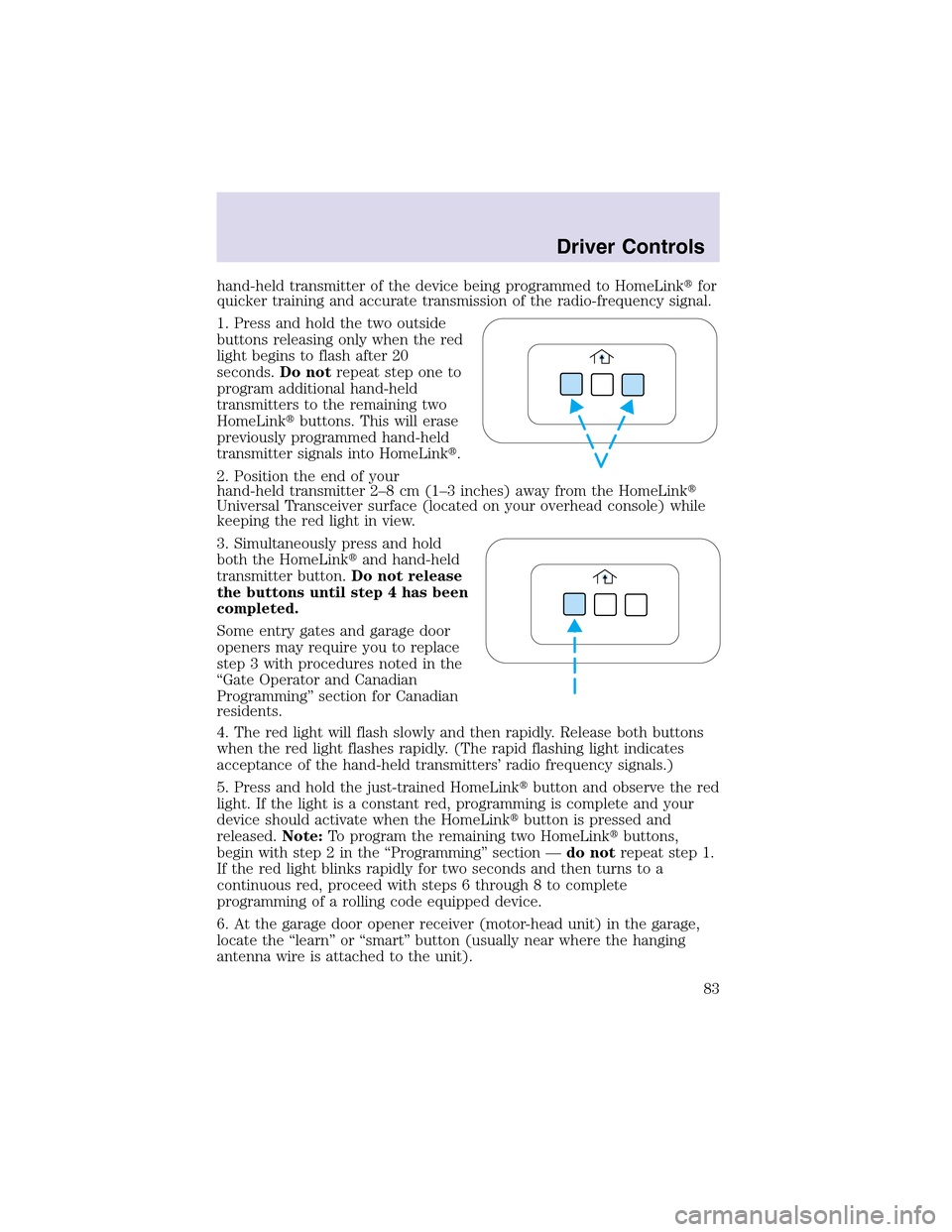 LINCOLN AVIATOR 2003 Owners Manual hand-held transmitter of the device being programmed to HomeLinkfor
quicker training and accurate transmission of the radio-frequency signal.
1. Press and hold the two outside
buttons releasing only 