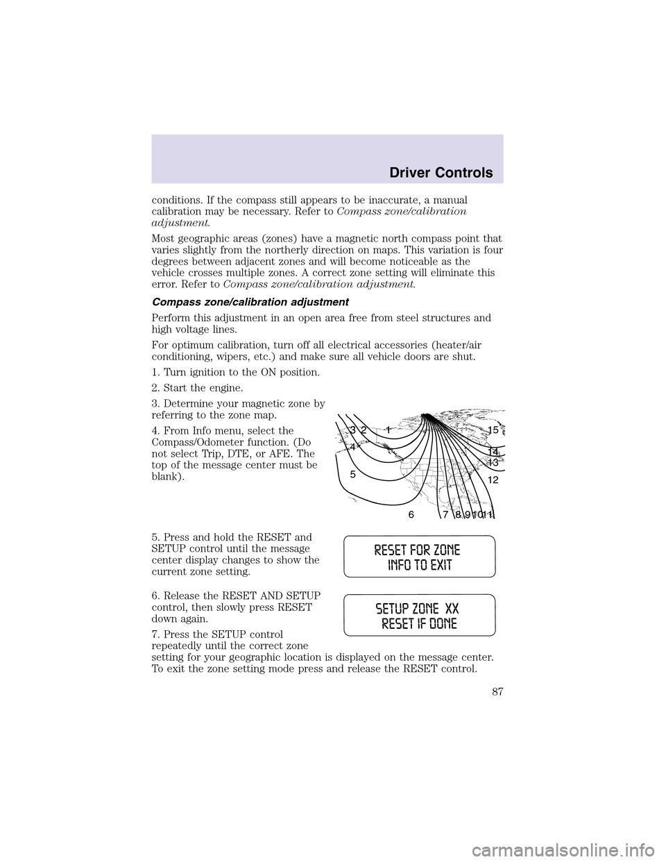LINCOLN AVIATOR 2003 Owners Manual conditions. If the compass still appears to be inaccurate, a manual
calibration may be necessary. Refer toCompass zone/calibration
adjustment.
Most geographic areas (zones) have a magnetic north compa