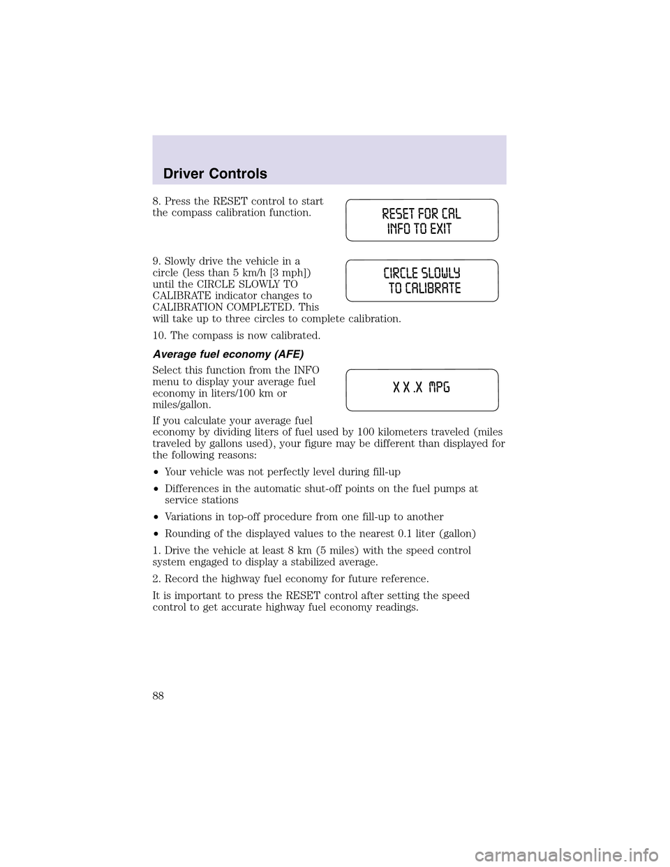 LINCOLN AVIATOR 2003 Owners Manual 8. Press the RESET control to start
the compass calibration function.
9. Slowly drive the vehicle in a
circle (less than 5 km/h [3 mph])
until the CIRCLE SLOWLY TO
CALIBRATE indicator changes to
CALIB