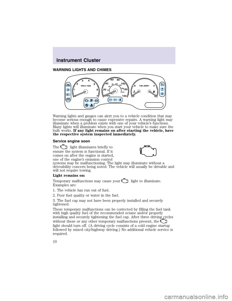 LINCOLN AVIATOR 2003  Owners Manual WARNING LIGHTS AND CHIMES
Warning lights and gauges can alert you to a vehicle condition that may
become serious enough to cause expensive repairs. A warning light may
illuminate when a problem exists