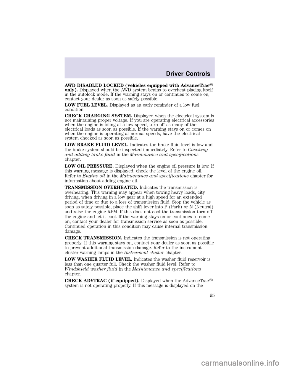 LINCOLN AVIATOR 2003  Owners Manual AWD DISABLED LOCKED (vehicles equipped with AdvanceTrac
only).Displayed when the AWD system begins to overheat placing itself
in the autolock mode. If the warning stays on or continues to come on,
co