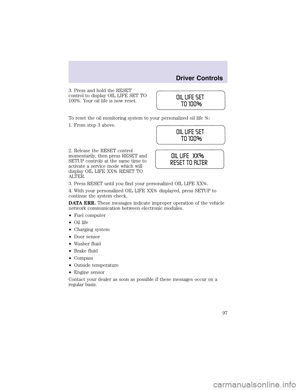 LINCOLN AVIATOR 2003  Owners Manual 3. Press and hold the RESET
control to display OIL LIFE SET TO
100%. Your oil life is now reset.
To reset the oil monitoring system to your personalized oil life %:
1. From step3 above.
2. Release the