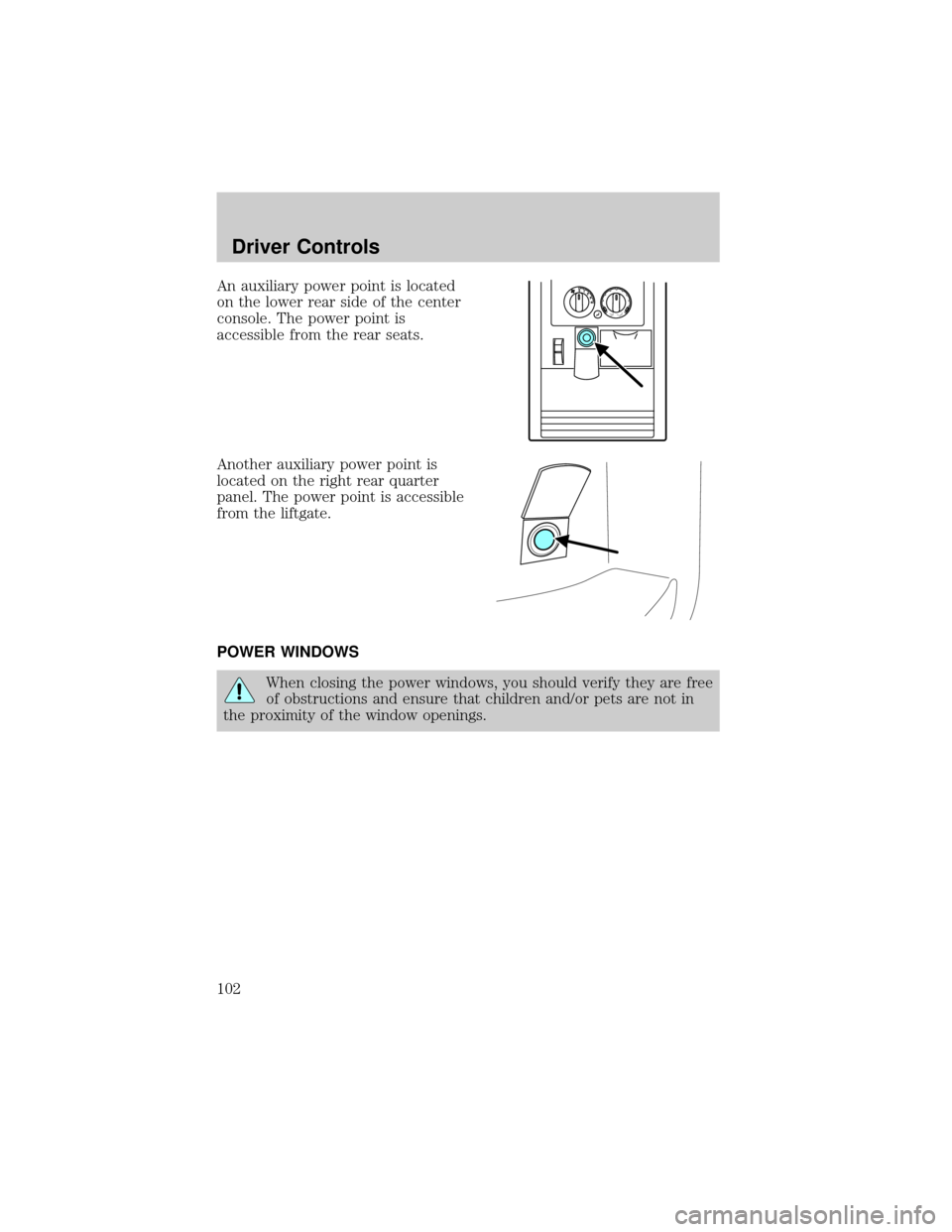 LINCOLN AVIATOR 2004  Owners Manual An auxiliary power point is located
on the lower rear side of the center
console. The power point is
accessible from the rear seats.
Another auxiliary power point is
located on the right rear quarter
