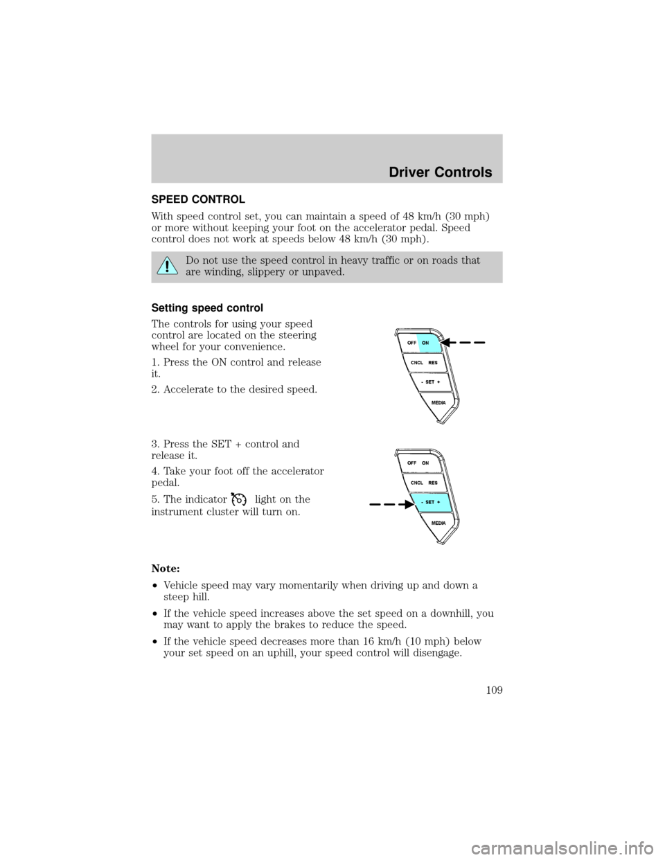 LINCOLN AVIATOR 2004  Owners Manual SPEED CONTROL
With speed control set, you can maintain a speed of 48 km/h (30 mph)
or more without keeping your foot on the accelerator pedal. Speed
control does not work at speeds below 48 km/h (30 m