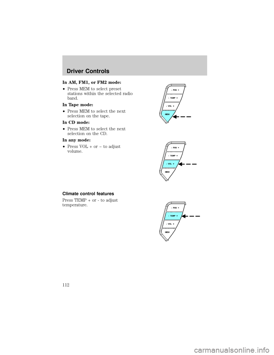 LINCOLN AVIATOR 2004  Owners Manual In AM, FM1, or FM2 mode:
²Press MEM to select preset
stations within the selected radio
band.
In Tape mode:
²Press MEM to select the next
selection on the tape.
In CD mode:
²Press MEM to select the