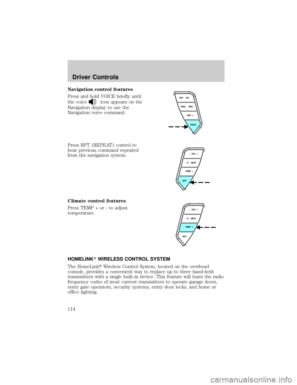 LINCOLN AVIATOR 2004  Owners Manual Navigation control features
Press and hold VOICE briefly until
the voice
icon appears on the
Navigation display to use the
Navigation voice command.
Press RPT (REPEAT) control to
hear previous command