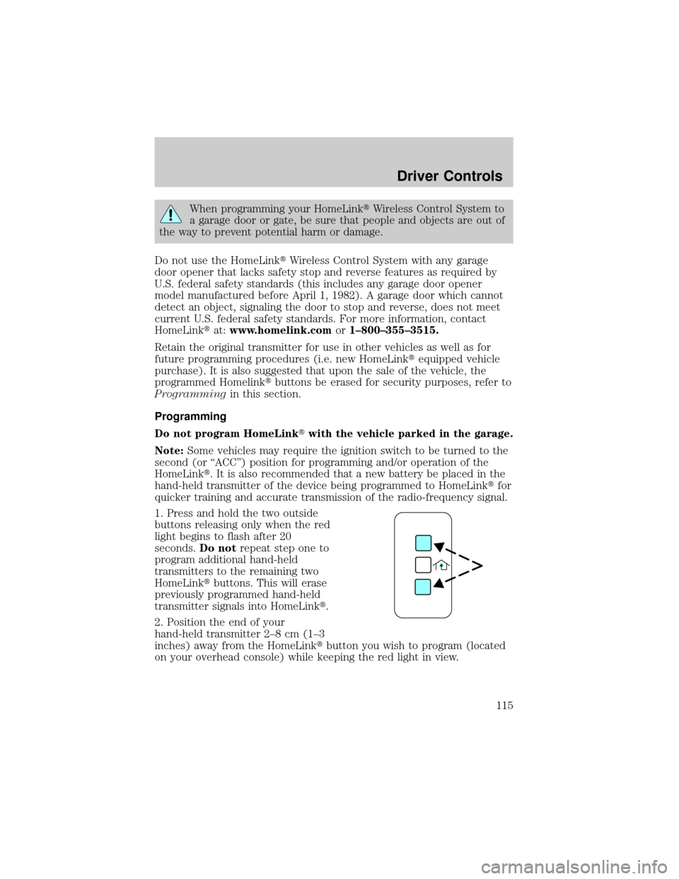 LINCOLN AVIATOR 2004 Owners Manual When programming your HomeLinktWireless Control System to
a garage door or gate, be sure that people and objects are out of
the way to prevent potential harm or damage.
Do not use the HomeLinktWireles LINCOLN AVIATOR 2004 Owners Manual When programming your HomeLinktWireless Control System to
a garage door or gate, be sure that people and objects are out of
the way to prevent potential harm or damage.
Do not use the HomeLinktWireles