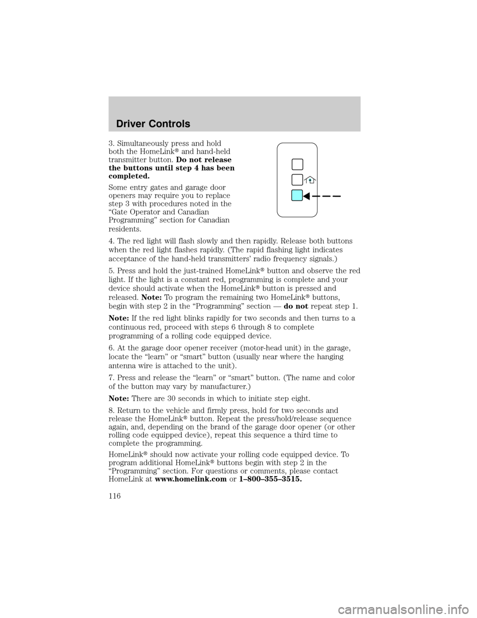 LINCOLN AVIATOR 2004  Owners Manual 3. Simultaneously press and hold
both the HomeLinktand hand-held
transmitter button.Do not release
the buttons until step 4 has been
completed.
Some entry gates and garage door
openers may require you