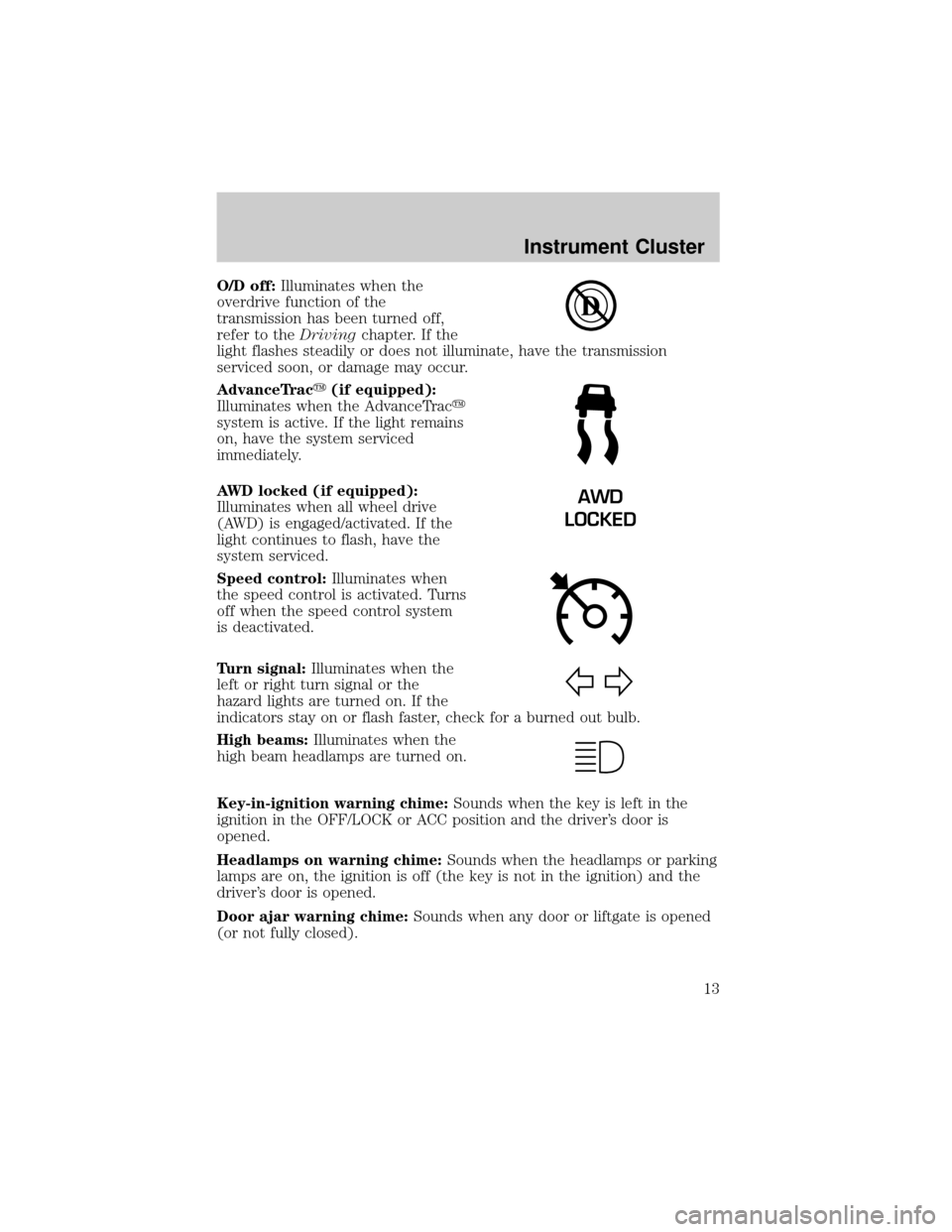 LINCOLN AVIATOR 2004  Owners Manual O/D off:Illuminates when the
overdrive function of the
transmission has been turned off,
refer to theDrivingchapter. If the
light flashes steadily or does not illuminate, have the transmission
service