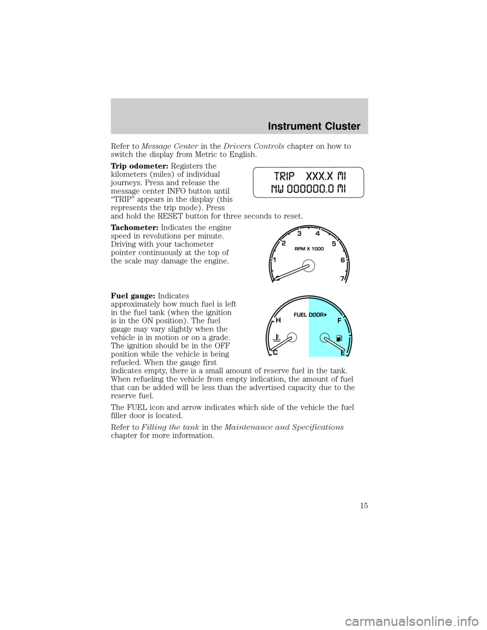 LINCOLN AVIATOR 2004 User Guide Refer toMessage Centerin theDrivers Controlschapter on how to
switch the display from Metric to English.
Trip odometer:Registers the
kilometers (miles) of individual
journeys. Press and release the
me