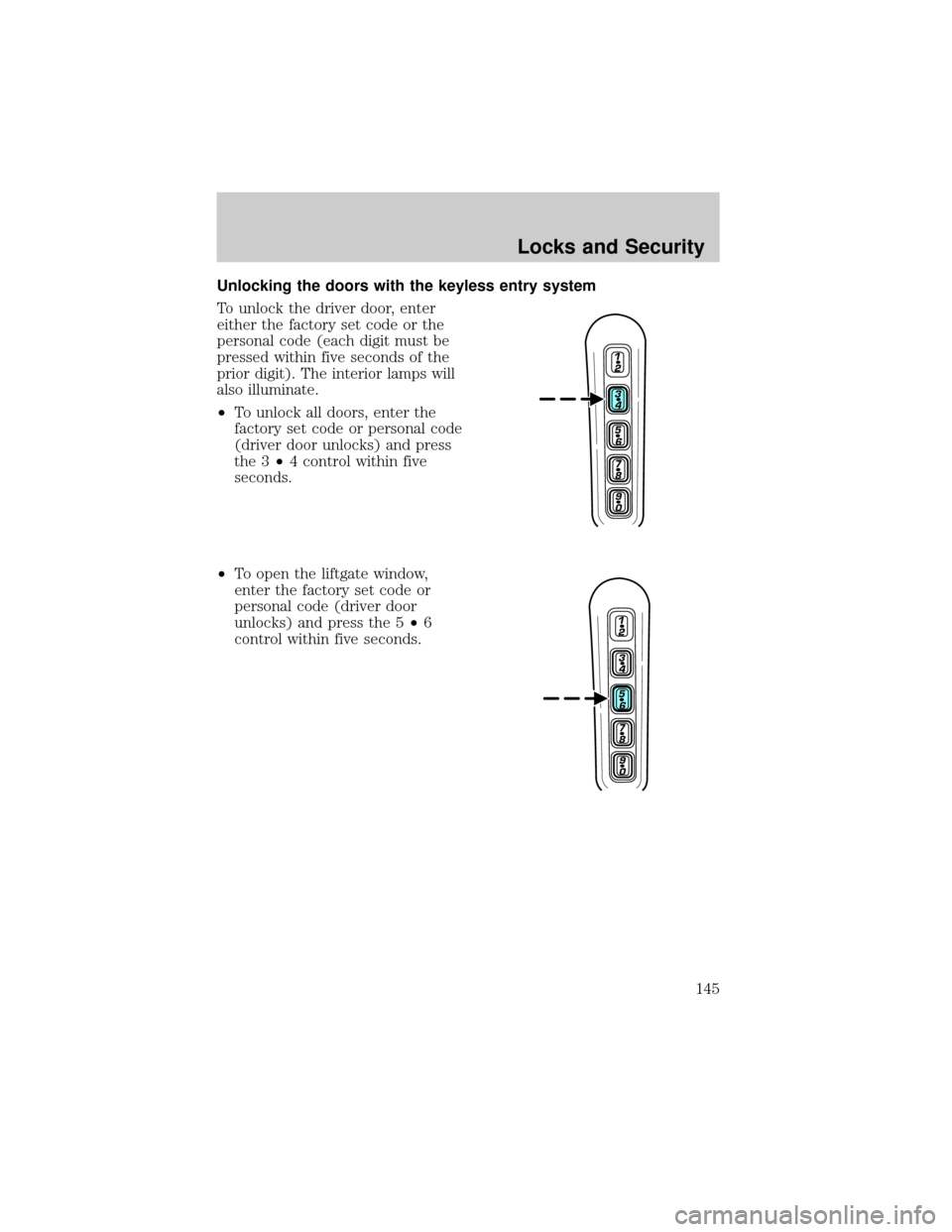 LINCOLN AVIATOR 2004 Owners Manual Unlocking the doors with the keyless entry system
To unlock the driver door, enter
either the factory set code or the
personal code (each digit must be
pressed within five seconds of the
prior digit). LINCOLN AVIATOR 2004 Owners Manual Unlocking the doors with the keyless entry system
To unlock the driver door, enter
either the factory set code or the
personal code (each digit must be
pressed within five seconds of the
prior digit).