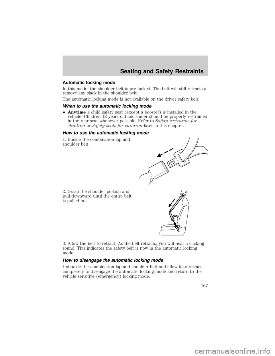 LINCOLN AVIATOR 2004  Owners Manual Automatic locking mode
In this mode, the shoulder belt is pre-locked. The belt will still retract to
remove any slack in the shoulder belt.
The automatic locking mode is not available on the driver sa