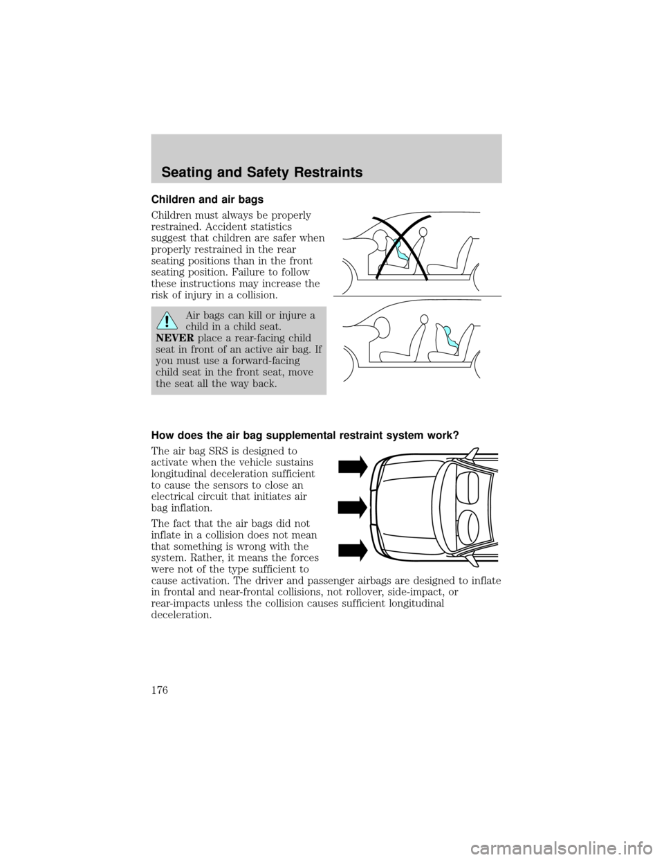 LINCOLN AVIATOR 2004  Owners Manual Children and air bags
Children must always be properly
restrained. Accident statistics
suggest that children are safer when
properly restrained in the rear
seating positions than in the front
seating 
