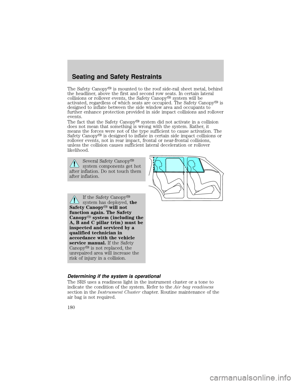 LINCOLN AVIATOR 2004  Owners Manual The Safety Canopyyis mounted to the roof side-rail sheet metal, behind
the headliner, above the first and second row seats. In certain lateral
collisions or rollover events, the Safety Canopyysystem w