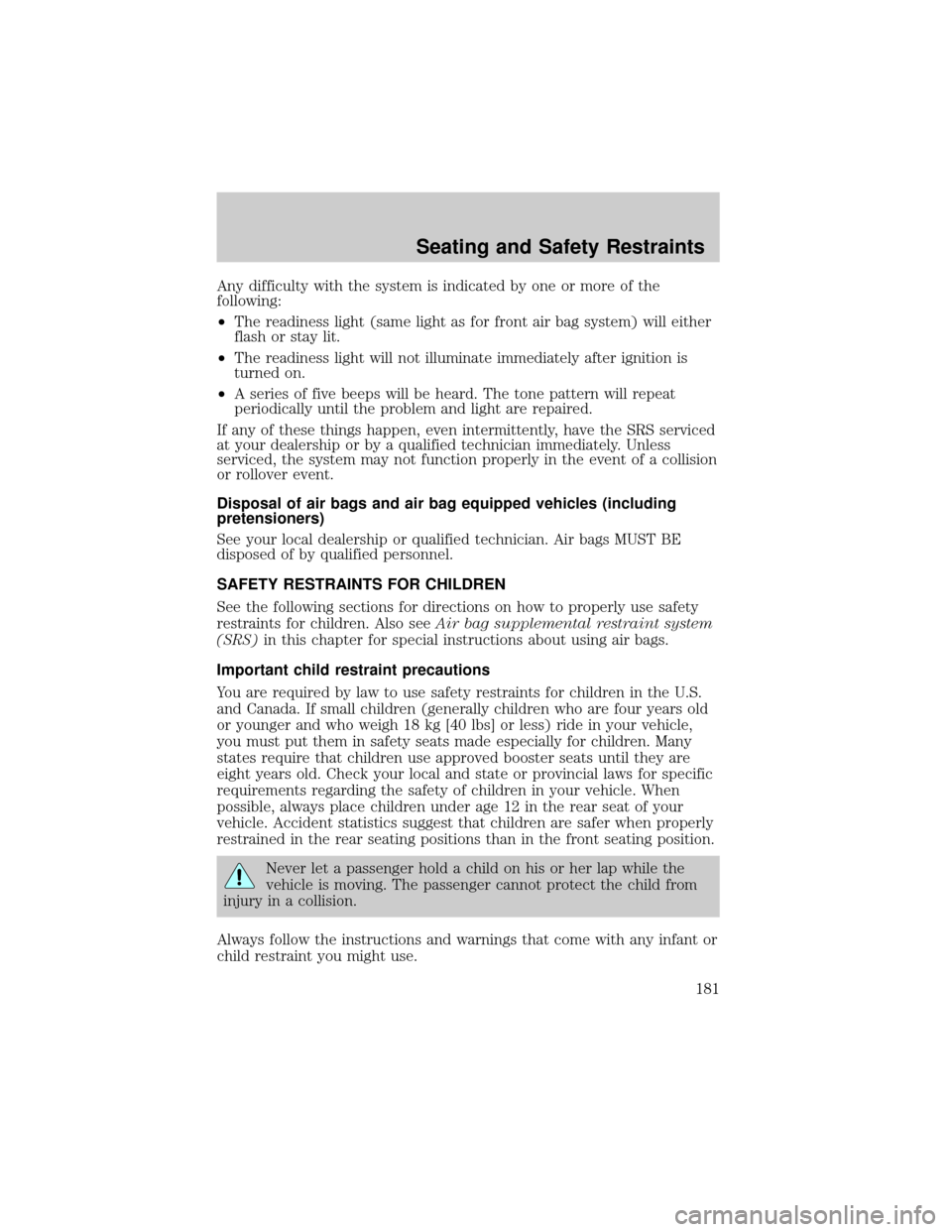 LINCOLN AVIATOR 2004 User Guide Any difficulty with the system is indicated by one or more of the
following:
²The readiness light (same light as for front air bag system) will either
flash or stay lit.
²The readiness light will no LINCOLN AVIATOR 2004 User Guide Any difficulty with the system is indicated by one or more of the
following:
²The readiness light (same light as for front air bag system) will either
flash or stay lit.
²The readiness light will no