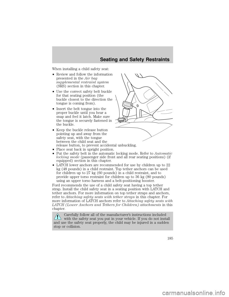 LINCOLN AVIATOR 2004  Owners Manual When installing a child safety seat:
²Review and follow the information
presented in theAir bag
supplemental restraint system
(SRS) section in this chapter.
²Use the correct safety belt buckle
for t