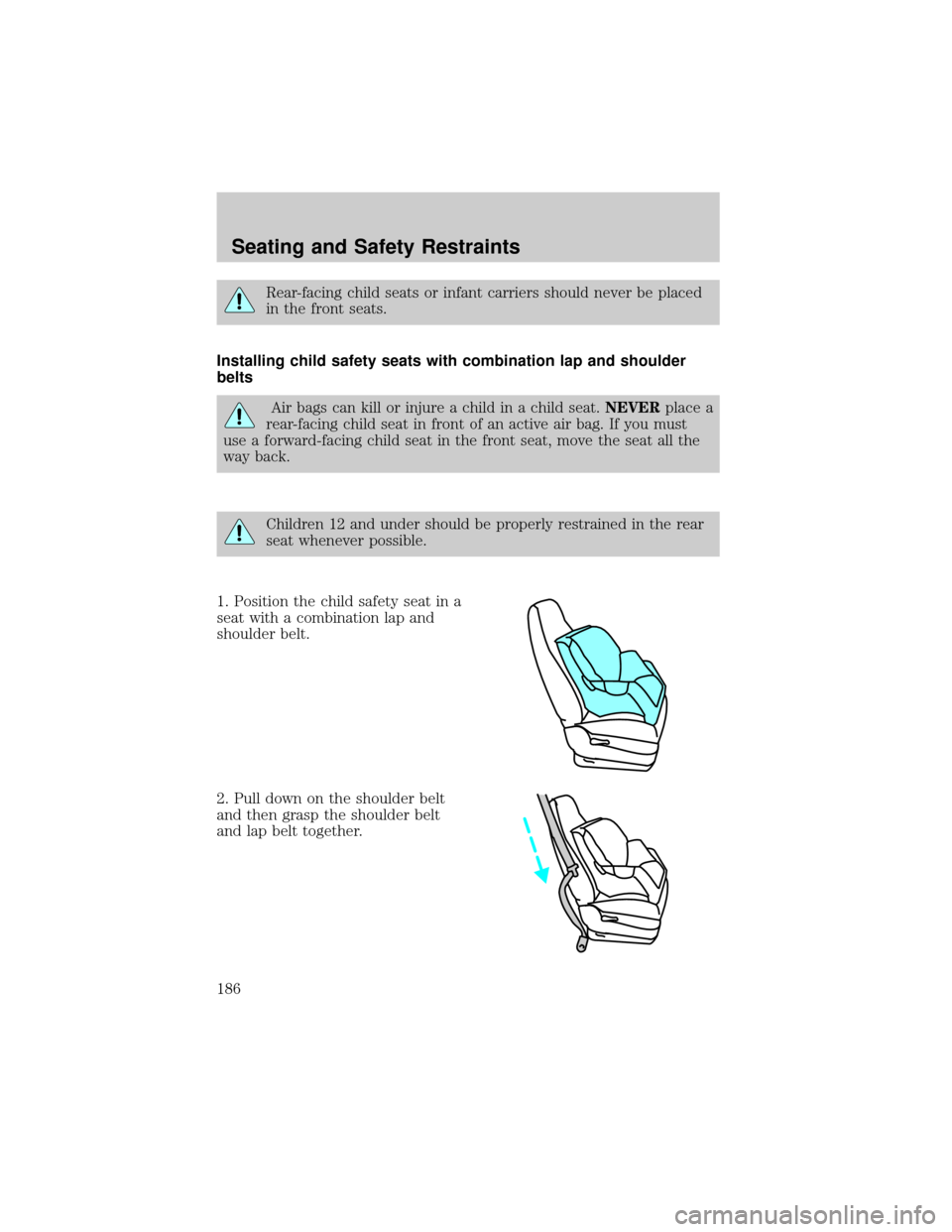 LINCOLN AVIATOR 2004  Owners Manual Rear-facing child seats or infant carriers should never be placed
in the front seats.
Installing child safety seats with combination lap and shoulder
belts
Air bags can kill or injure a child in a chi