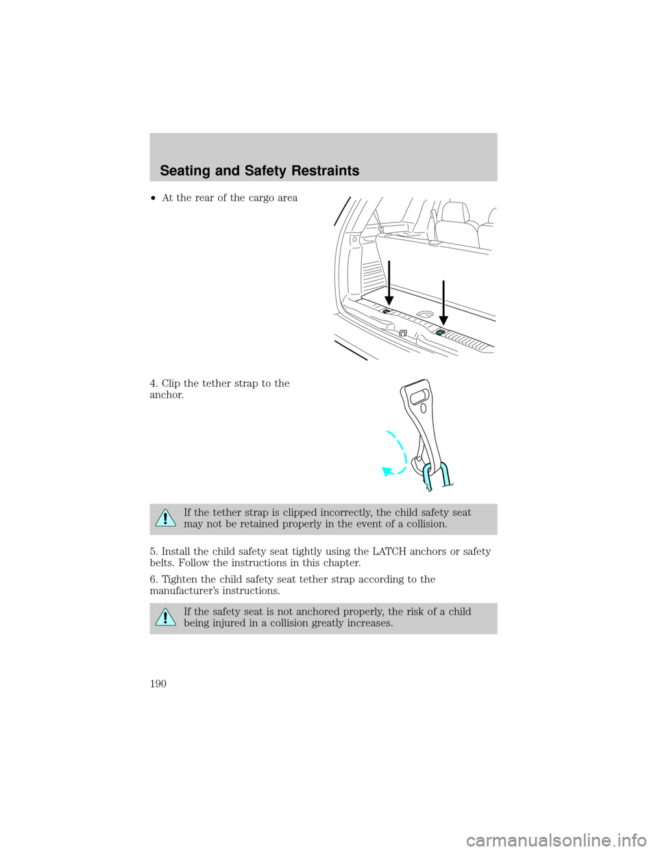 LINCOLN AVIATOR 2004  Owners Manual ²At the rear of the cargo area
4. Clip the tether strap to the
anchor.
If the tether strap is clipped incorrectly, the child safety seat
may not be retained properly in the event of a collision.
5. I