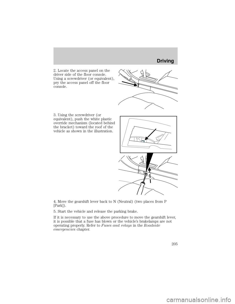 LINCOLN AVIATOR 2004  Owners Manual 2. Locate the access panel on the
driver side of the floor console.
Using a screwdriver (or equivalent),
pry the access panel off the floor
console.
3. Using the screwdriver (or
equivalent), push the 