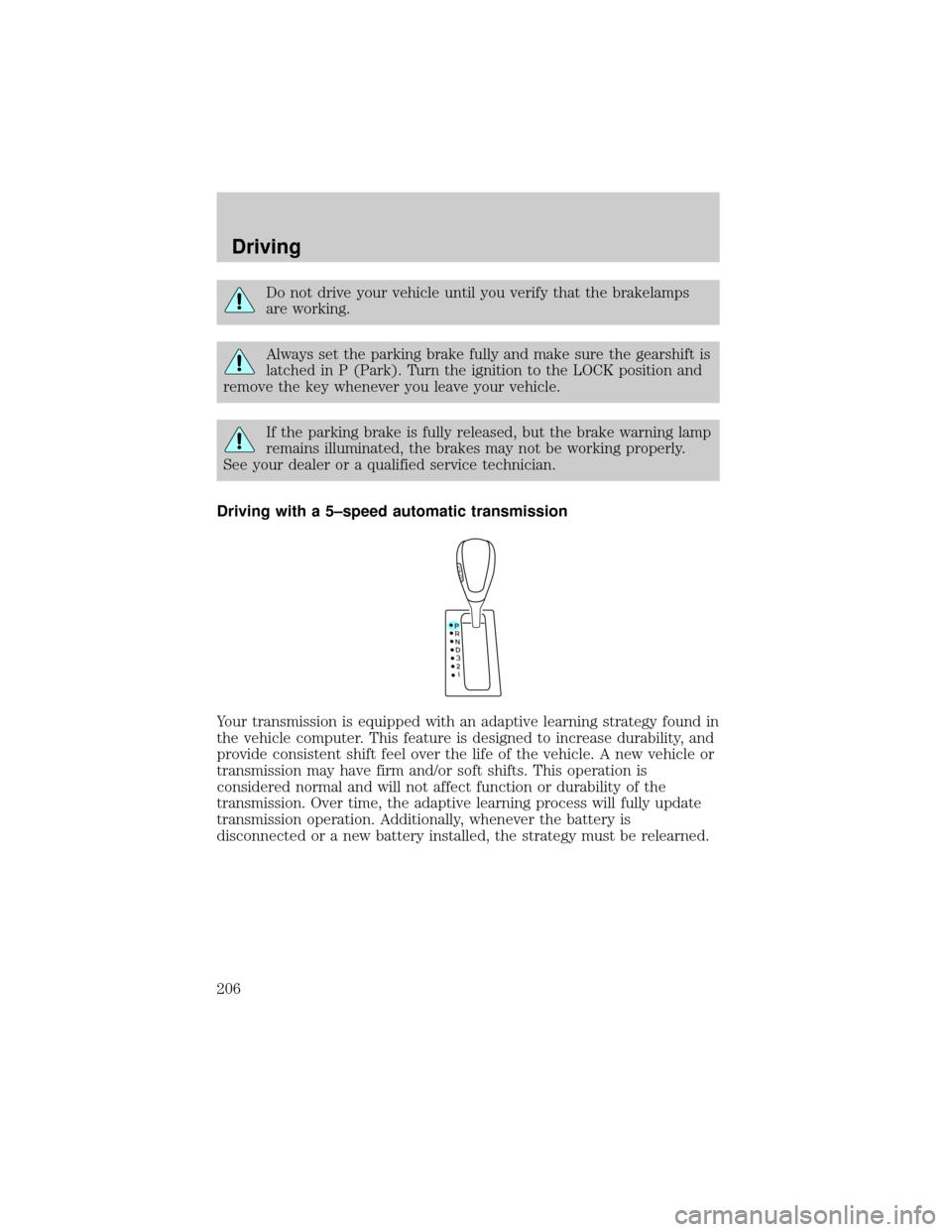 LINCOLN AVIATOR 2004 User Guide Do not drive your vehicle until you verify that the brakelamps
are working.
Always set the parking brake fully and make sure the gearshift is
latched in P (Park). Turn the ignition to the LOCK positio LINCOLN AVIATOR 2004 User Guide Do not drive your vehicle until you verify that the brakelamps
are working.
Always set the parking brake fully and make sure the gearshift is
latched in P (Park). Turn the ignition to the LOCK positio