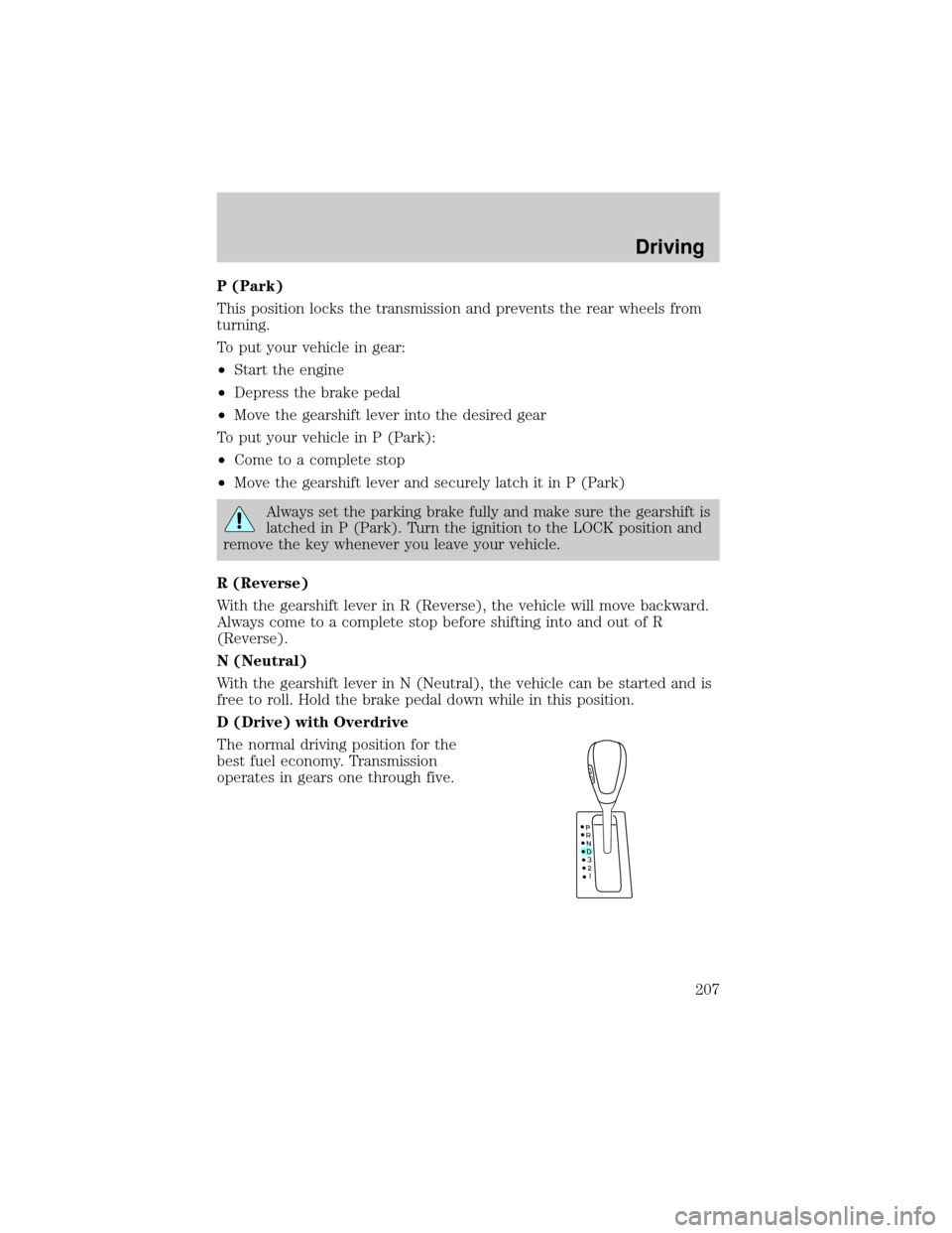 LINCOLN AVIATOR 2004  Owners Manual P (Park)
This position locks the transmission and prevents the rear wheels from
turning.
To put your vehicle in gear:
²Start the engine
²Depress the brake pedal
²Move the gearshift lever into the d