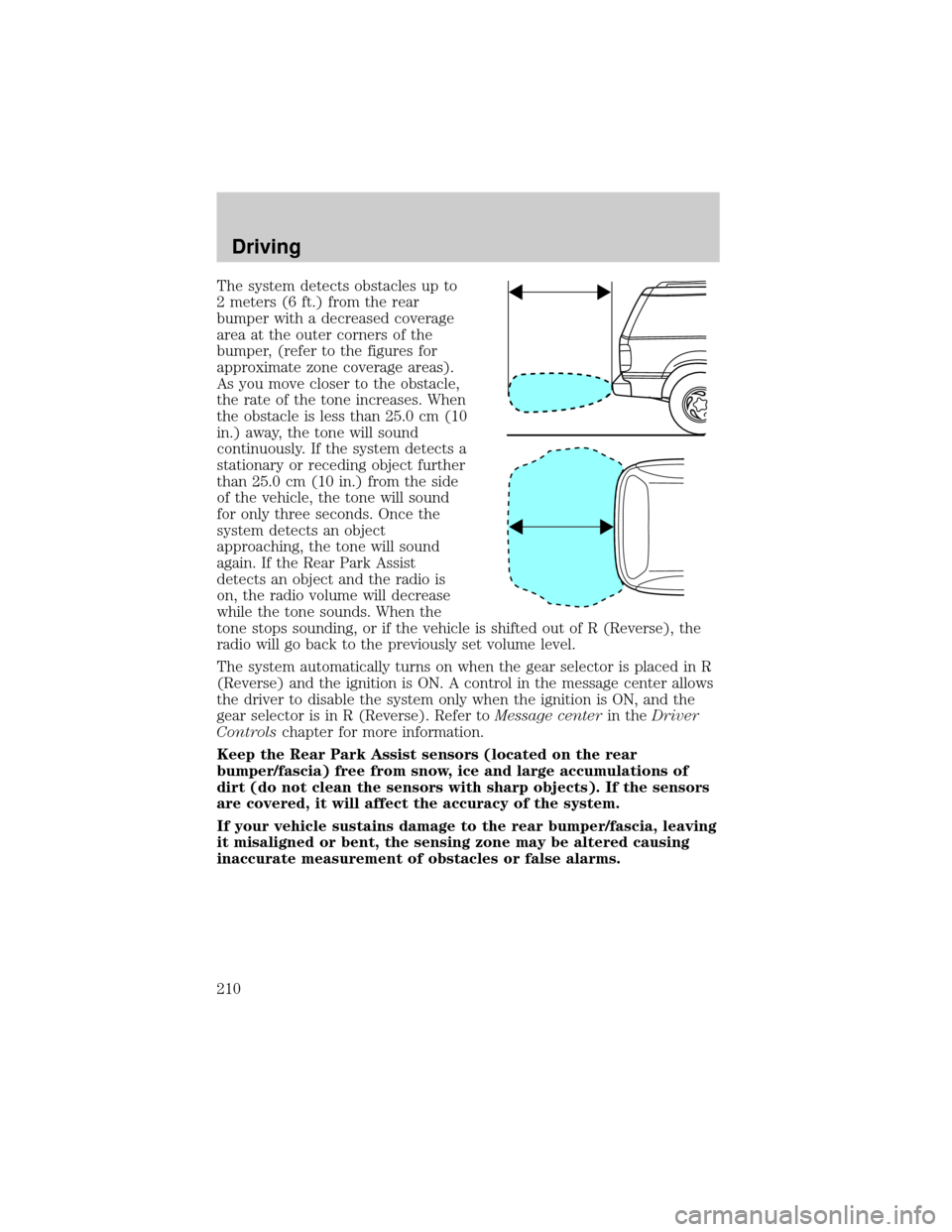 LINCOLN AVIATOR 2004 User Guide The system detects obstacles up to
2 meters (6 ft.) from the rear
bumper with a decreased coverage
area at the outer corners of the
bumper, (refer to the figures for
approximate zone coverage areas).
LINCOLN AVIATOR 2004 User Guide The system detects obstacles up to
2 meters (6 ft.) from the rear
bumper with a decreased coverage
area at the outer corners of the
bumper, (refer to the figures for
approximate zone coverage areas).